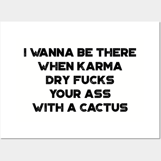 I Wanna Be There When Karma Dry Fucks Your Ass With A Cactus Funny Wall Art by truffela